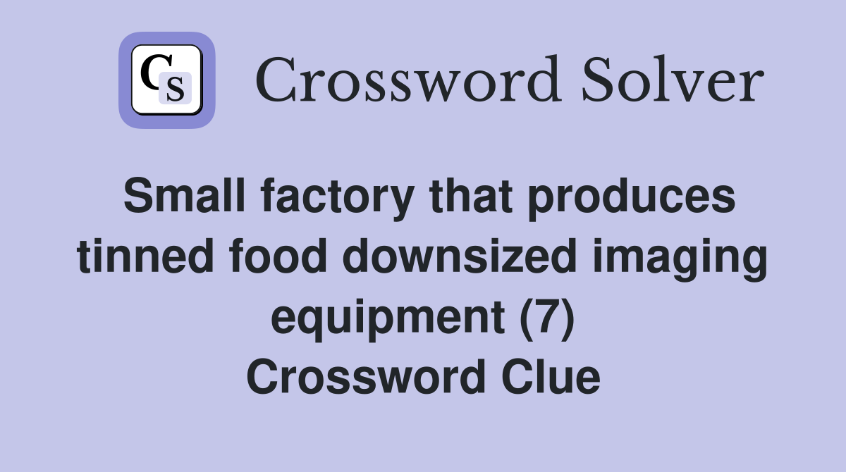Small factory that produces tinned food downsized imaging equipment (7) Crossword Clue