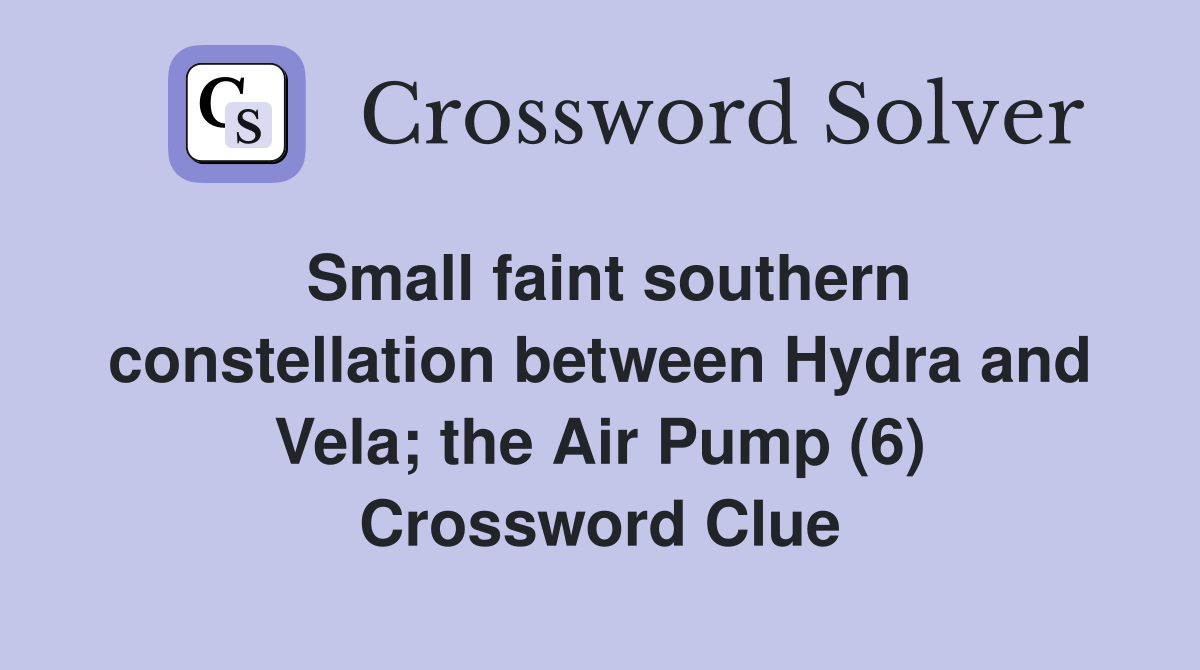 Small faint southern constellation between Hydra and Vela; the Air Pump (6) Crossword Clue