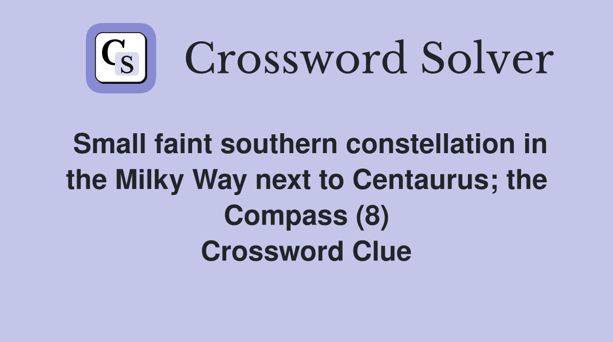 Small faint southern constellation in the Milky Way next to Centaurus; the Compass (8) Crossword Clue