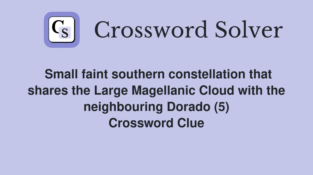 Small faint southern constellation that shares the Large Magellanic Cloud with the neighbouring Dorado (5) Crossword Clue