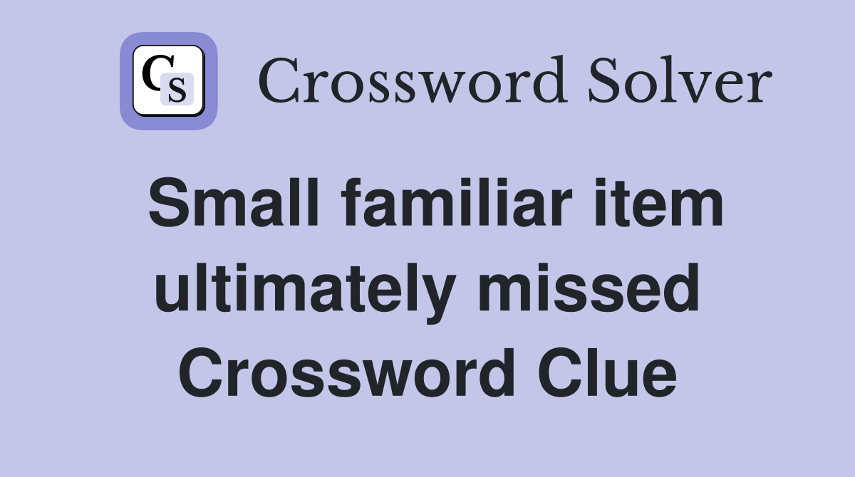 Small familiar item ultimately missed Crossword Clue