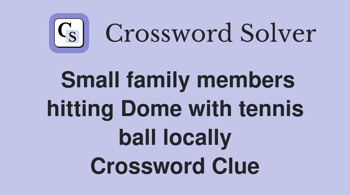 Small family members hitting Dome with tennis ball locally Crossword Clue