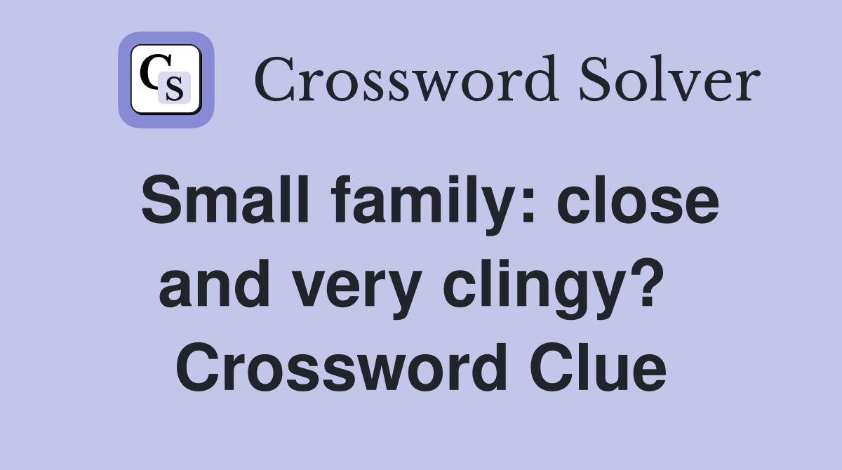 Small family: close and very clingy?  Crossword Clue