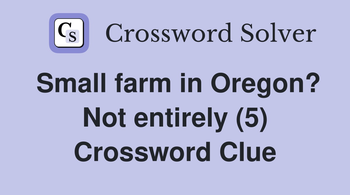 Small farm in Oregon? Not entirely (5) Crossword Clue