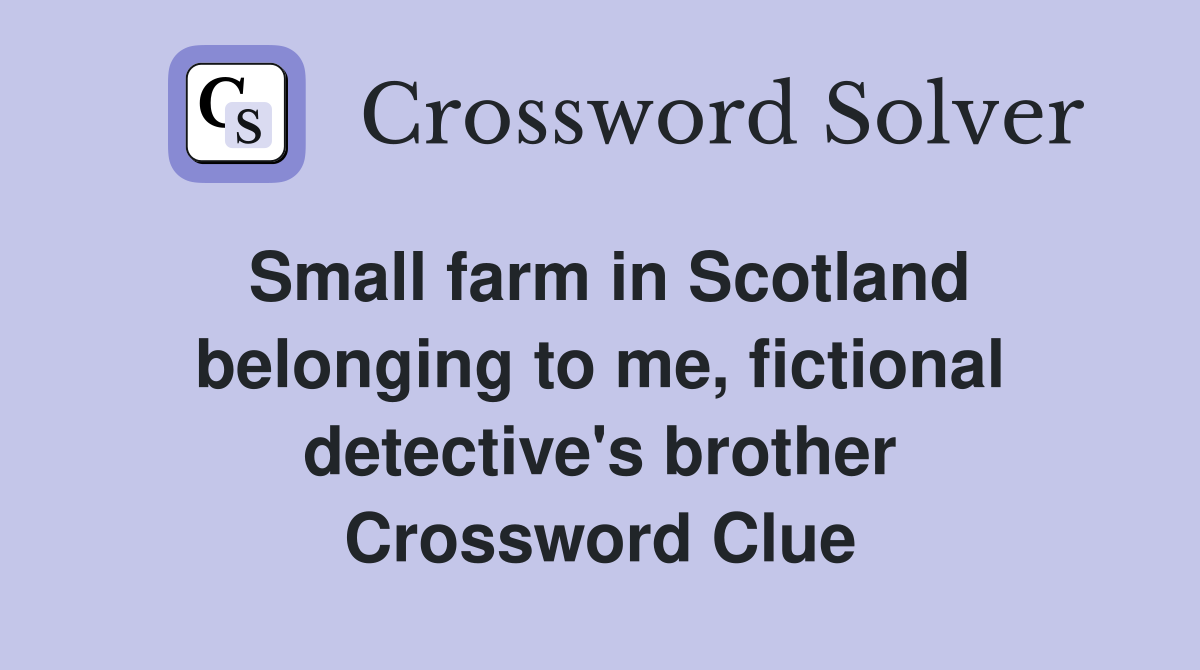 Small farm in Scotland belonging to me, fictional detective's brother Crossword Clue