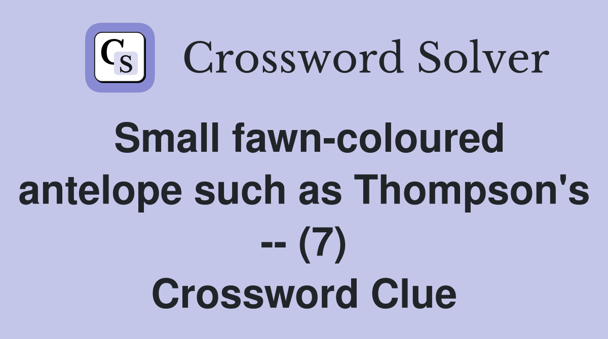 Small fawn-coloured antelope such as Thompson's -- (7) Crossword Clue