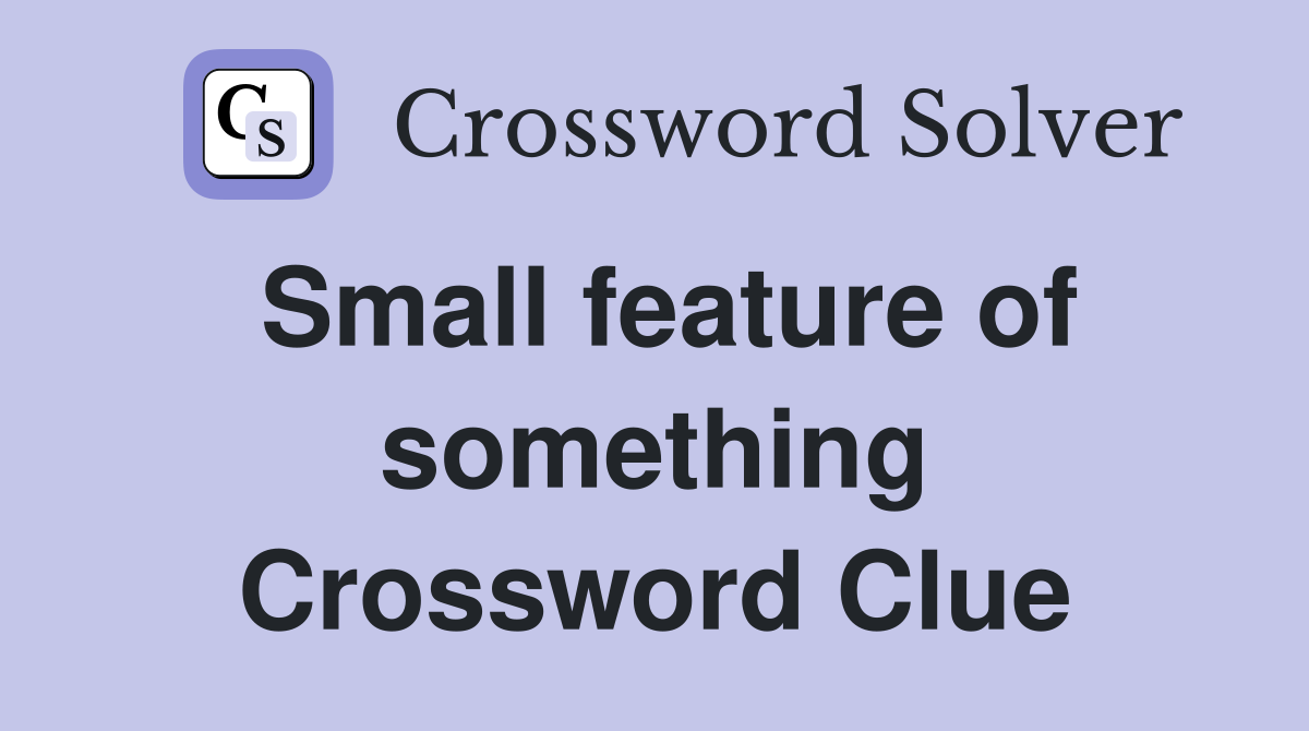 Small feature of something Crossword Clue