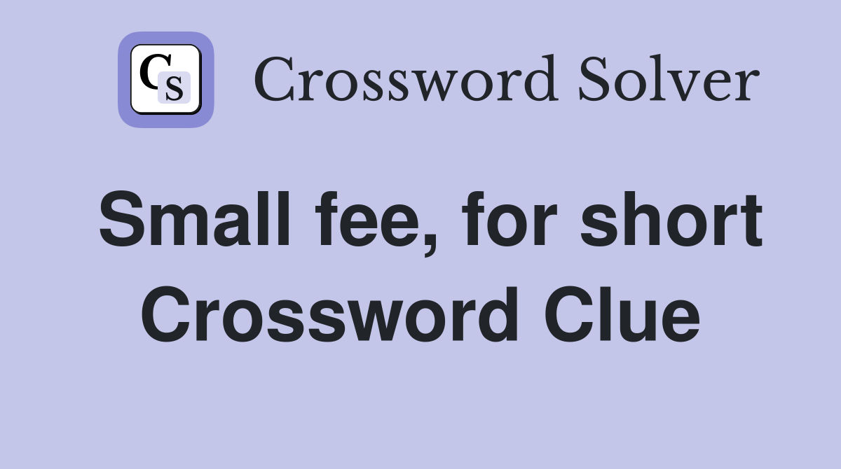 Small fee, for short Crossword Clue