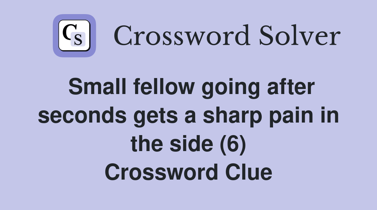Small fellow going after seconds gets a sharp pain in the side (6) Crossword Clue