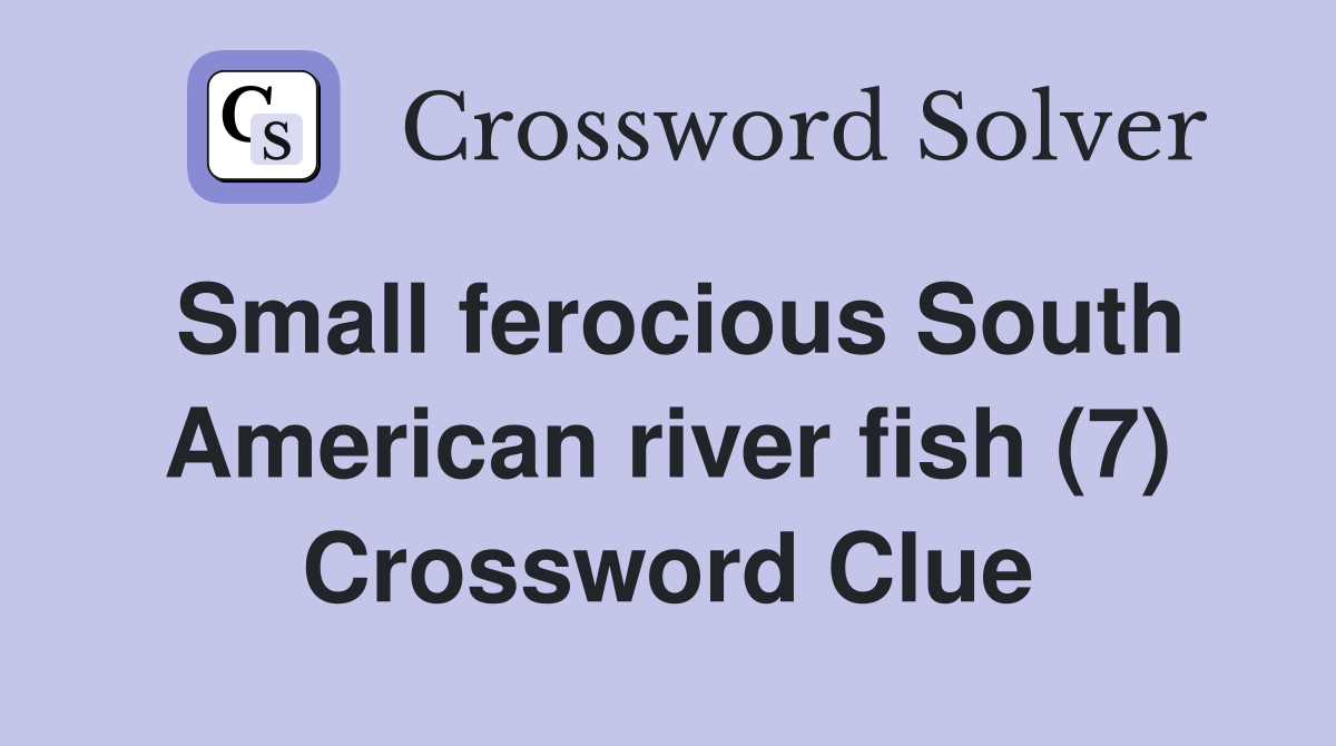 Small ferocious South American river fish (7) Crossword Clue