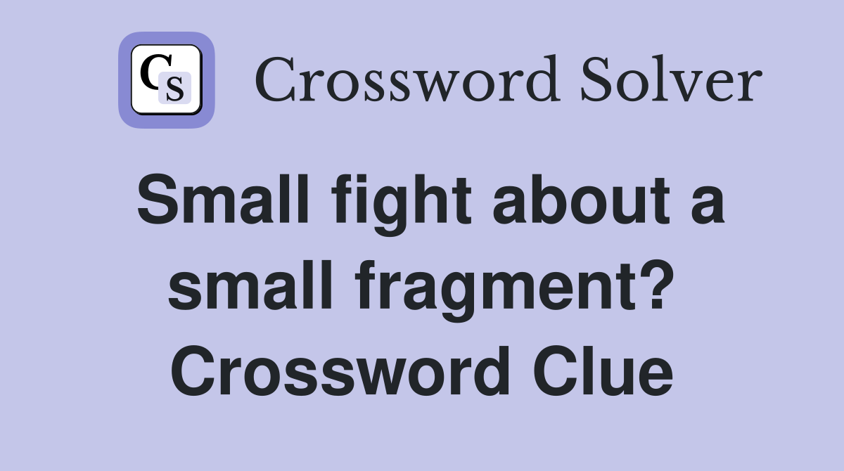 Small fight about a small fragment? Crossword Clue