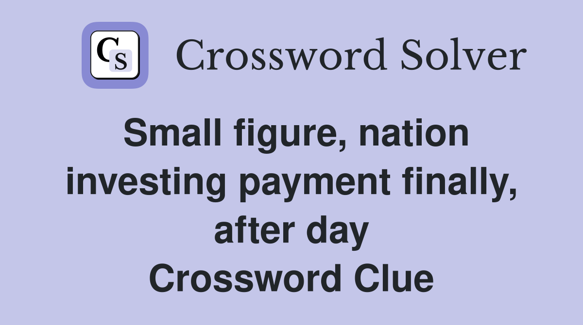 Small figure, nation investing payment finally, after day Crossword Clue