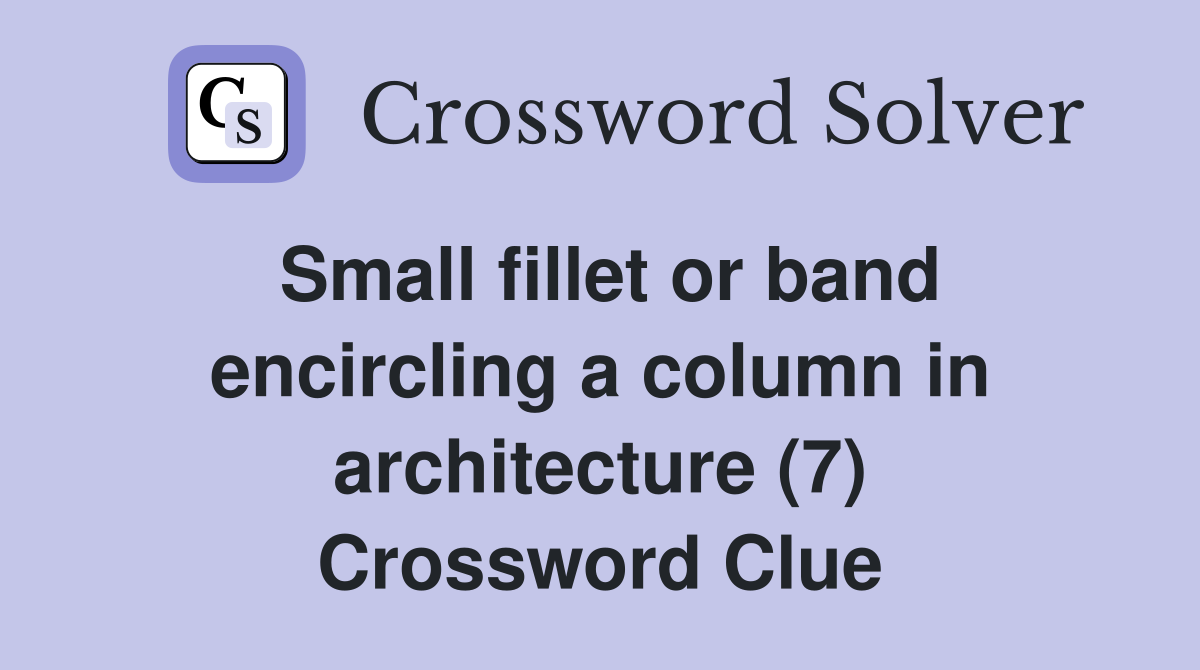 Small fillet or band encircling a column in architecture (7) Crossword Clue