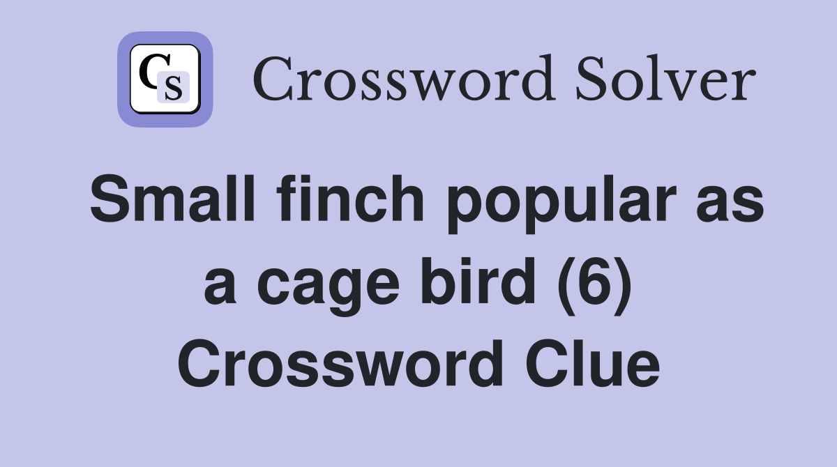Small finch popular as a cage bird (6) Crossword Clue