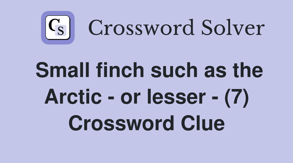 Small finch such as the Arctic - or lesser - (7) Crossword Clue