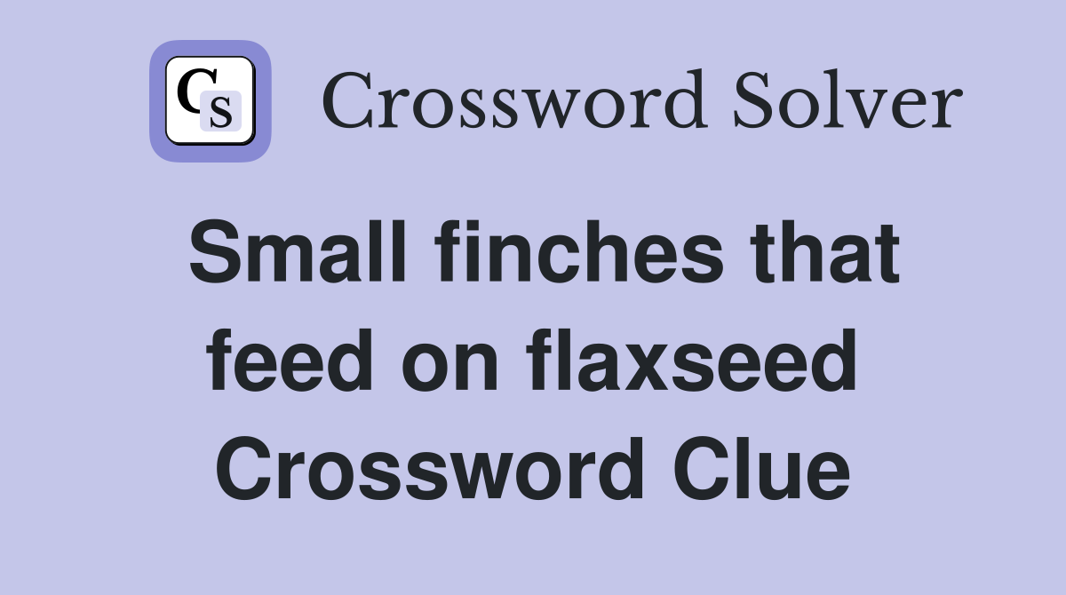 Small finches that feed on flaxseed Crossword Clue