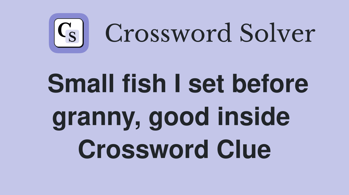Small fish I set before granny, good inside  Crossword Clue