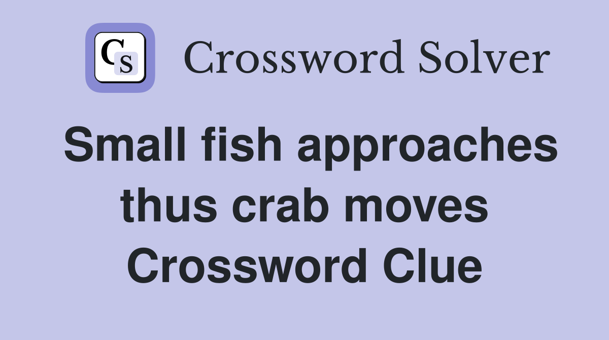 Small fish approaches thus crab moves Crossword Clue