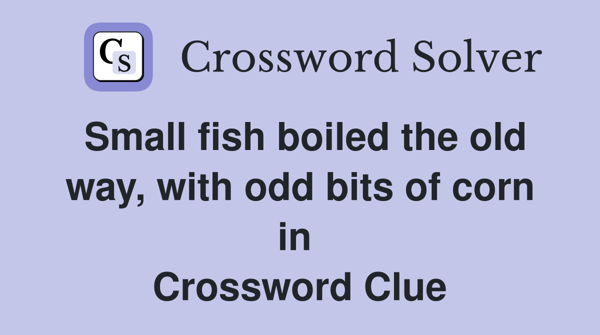 Small fish boiled the old way, with odd bits of corn in  Crossword Clue