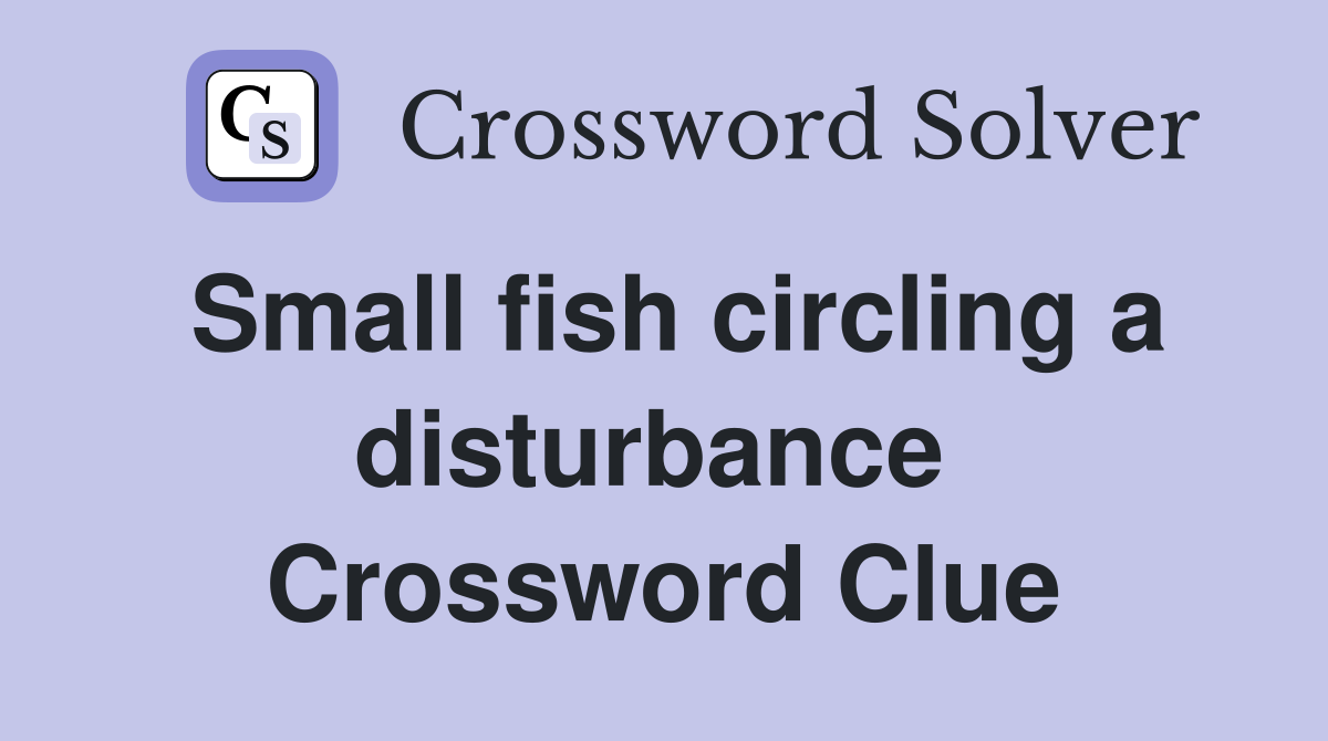 Small fish circling a disturbance  Crossword Clue