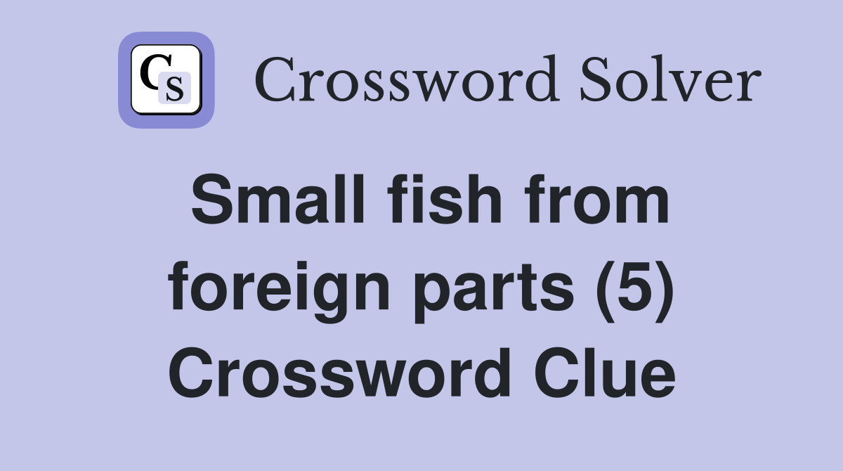 Small fish from foreign parts (5) Crossword Clue