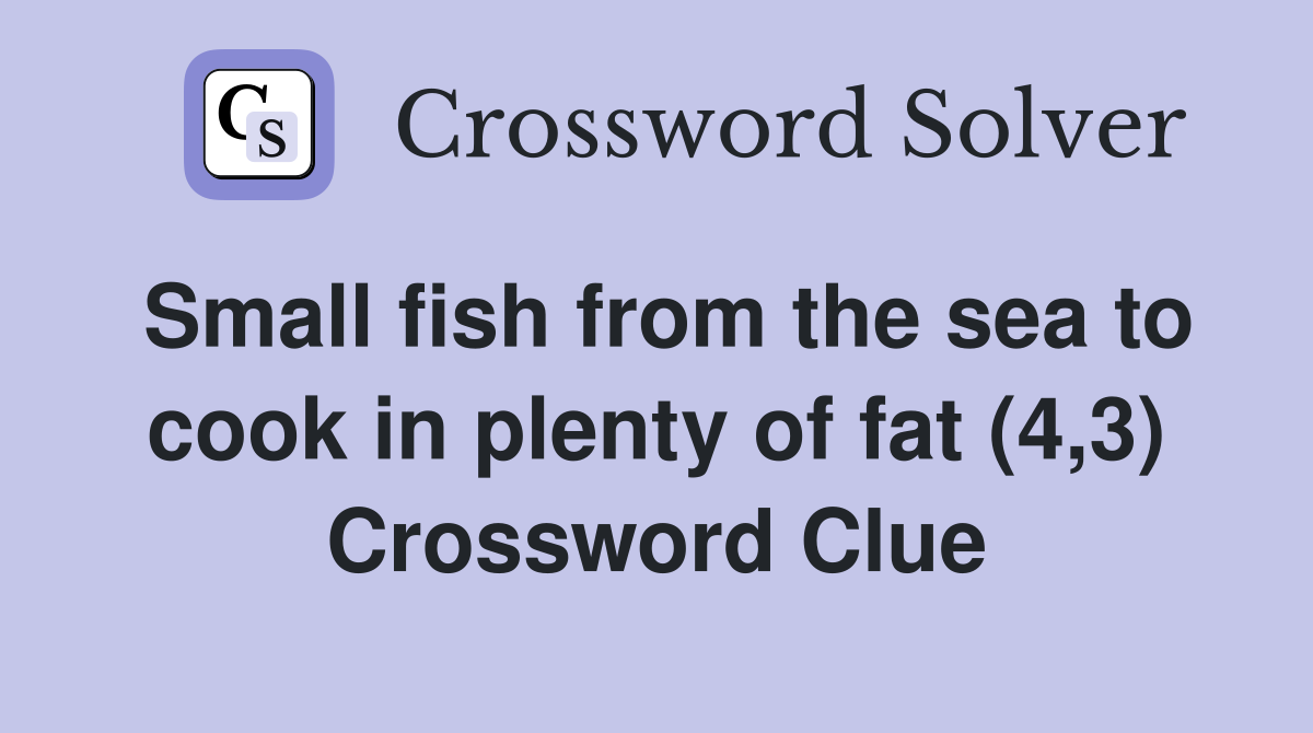 Small fish from the sea to cook in plenty of fat (4,3) Crossword Clue