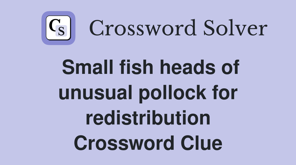 Small fish heads of unusual pollock for redistribution Crossword Clue