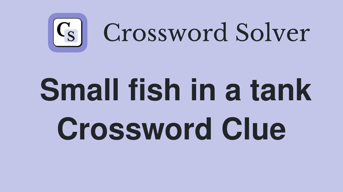 Small fish in a tank Crossword Clue