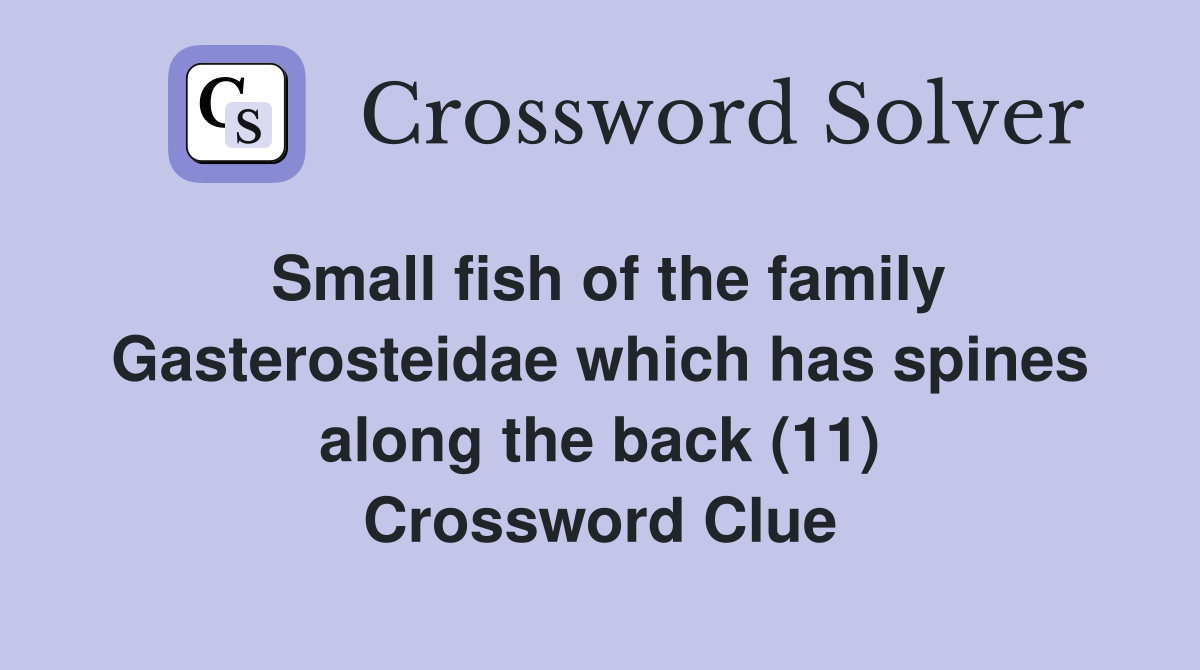 Small fish of the family Gasterosteidae which has spines along the back (11) Crossword Clue