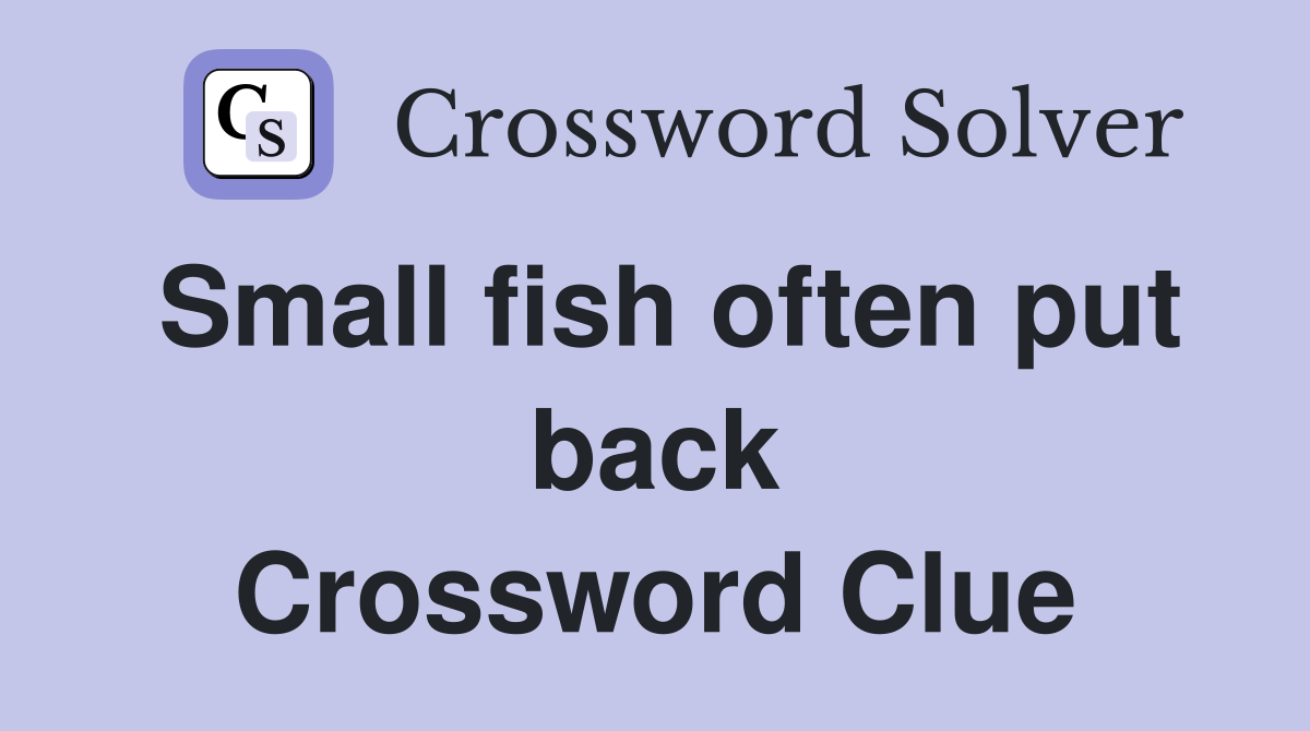 Small fish often put back Crossword Clue