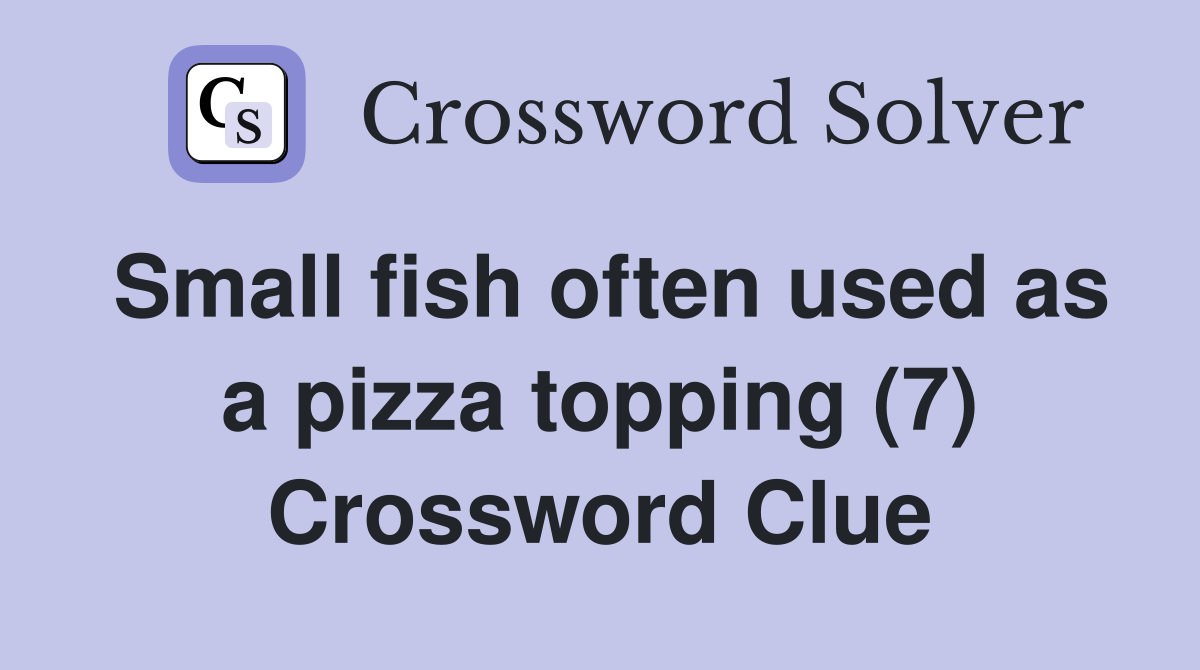 Small fish often used as a pizza topping (7) Crossword Clue