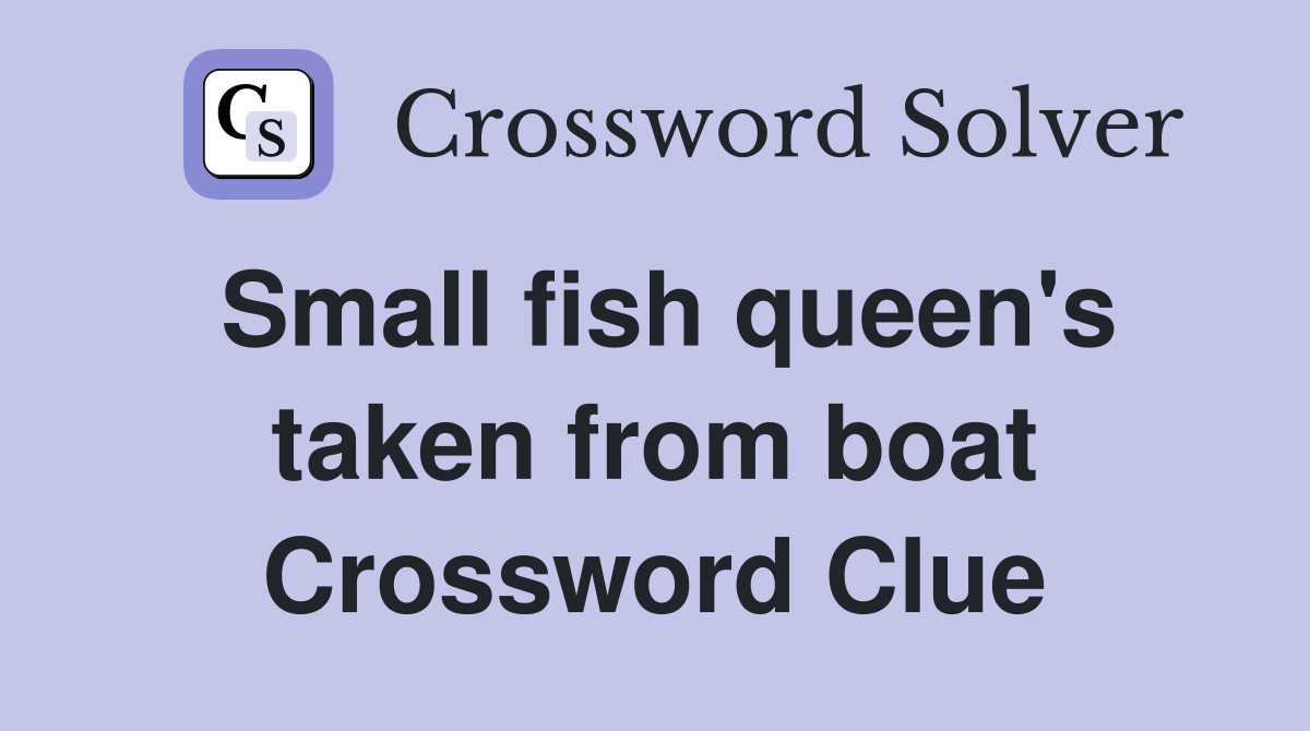 Small fish queen's taken from boat Crossword Clue