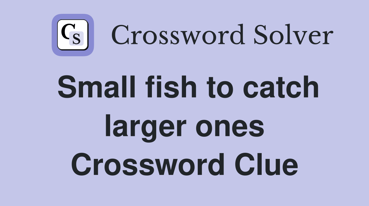 Small fish to catch larger ones Crossword Clue