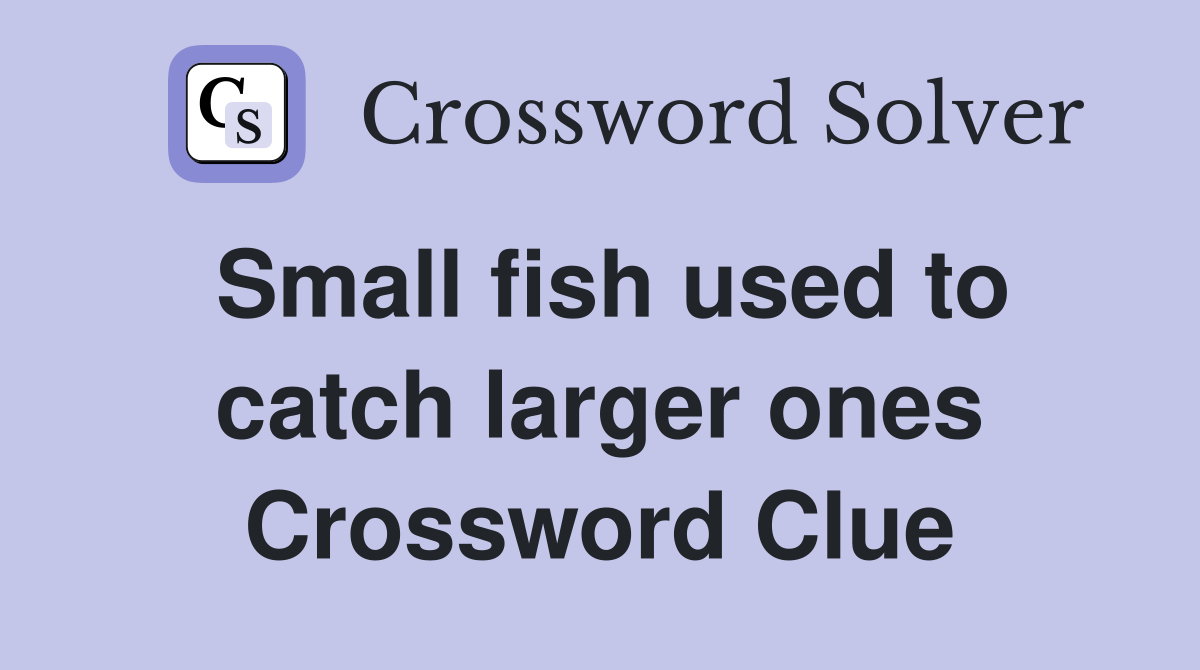 Small fish used to catch larger ones Crossword Clue