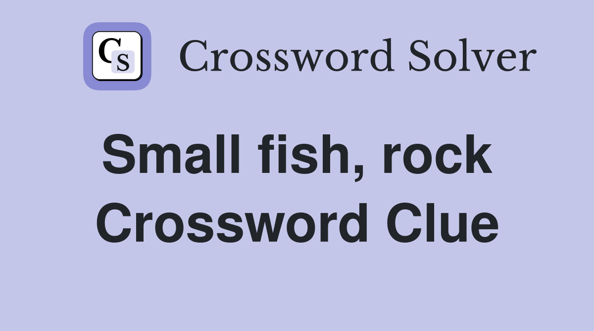 Small fish, rock  Crossword Clue
