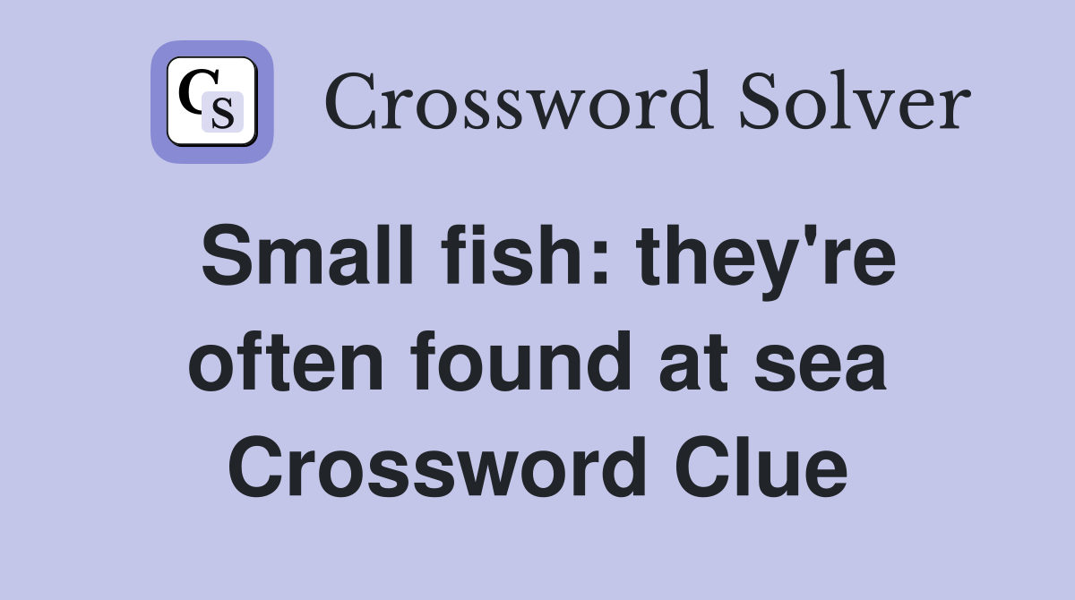 Small fish: they're often found at sea Crossword Clue