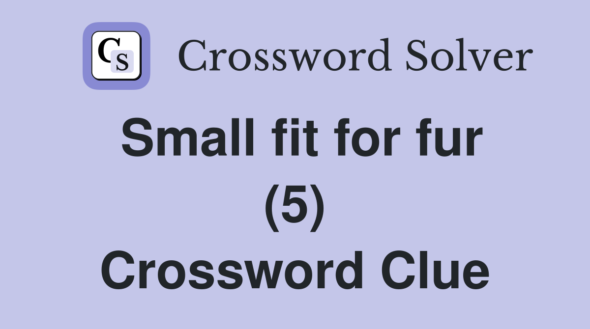 Small fit for fur (5) Crossword Clue