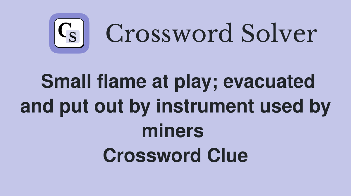 Small flame at play; evacuated and put out by instrument used by miners  Crossword Clue