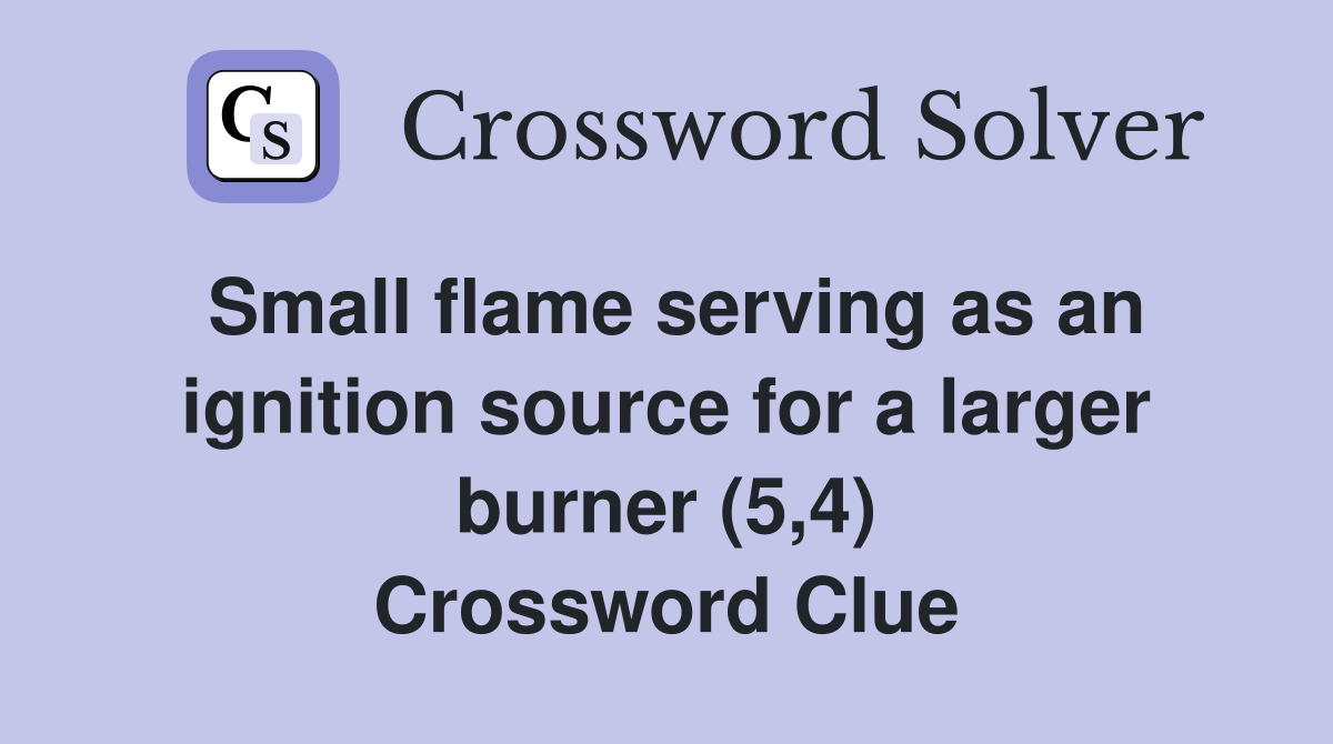 Small flame serving as an ignition source for a larger burner (5,4) Crossword Clue
