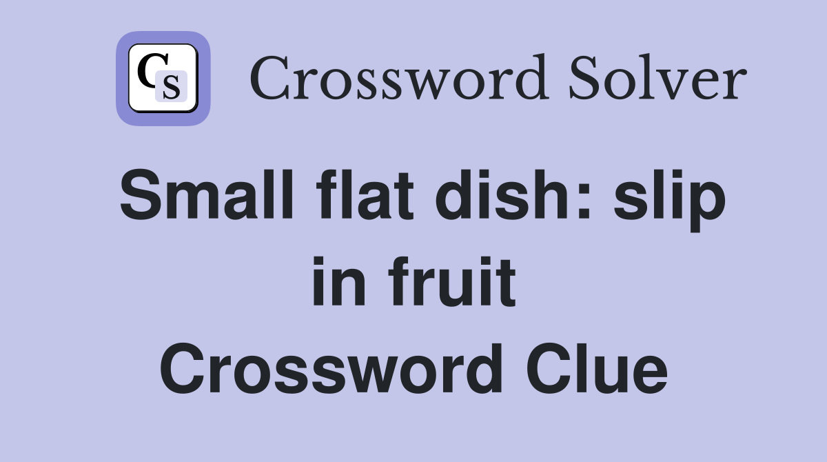 Small flat dish: slip in fruit Crossword Clue