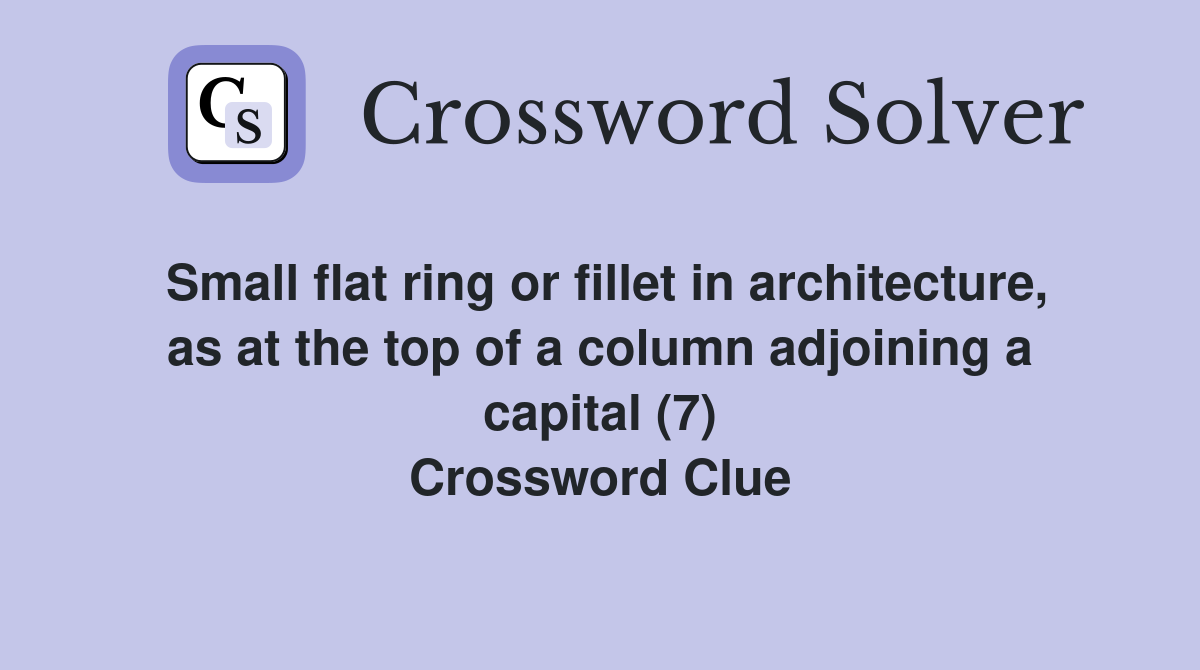 Small flat ring or fillet in architecture, as at the top of a column adjoining a capital (7) Crossword Clue