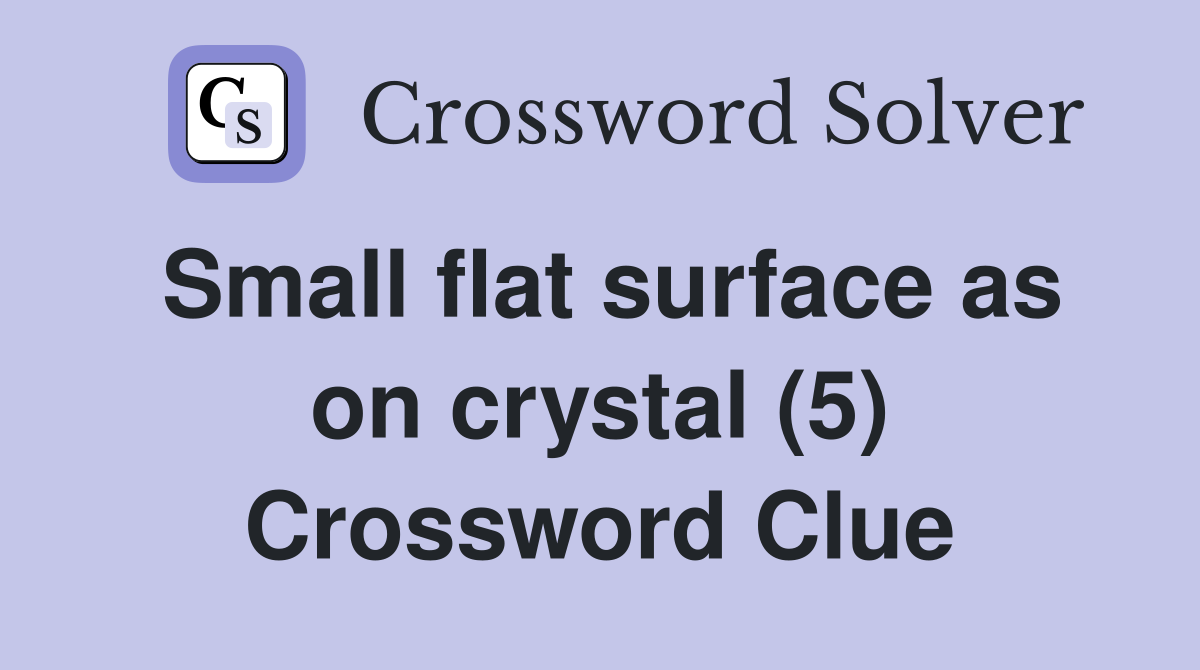 Small flat surface as on crystal (5) Crossword Clue