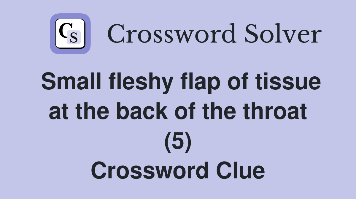 Small fleshy flap of tissue at the back of the throat (5) Crossword Clue