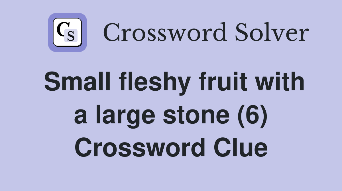 Small fleshy fruit with a large stone (6) Crossword Clue
