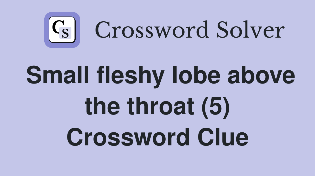 Small fleshy lobe above the throat (5) Crossword Clue