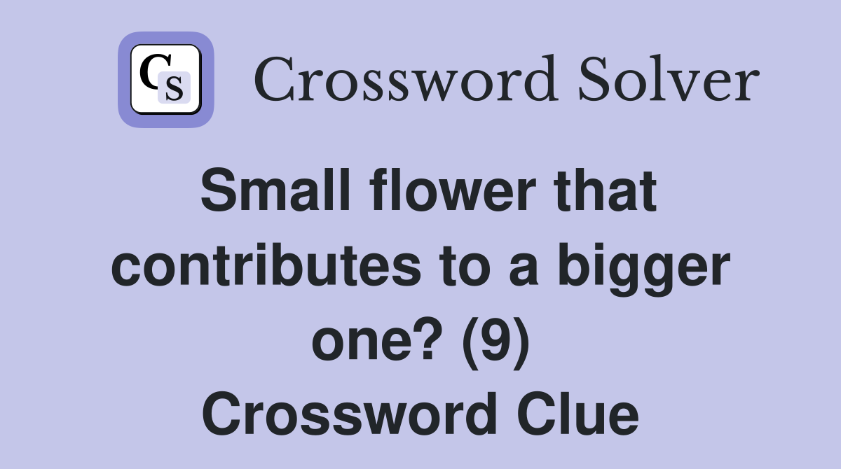 Small flower that contributes to a bigger one? (9) Crossword Clue