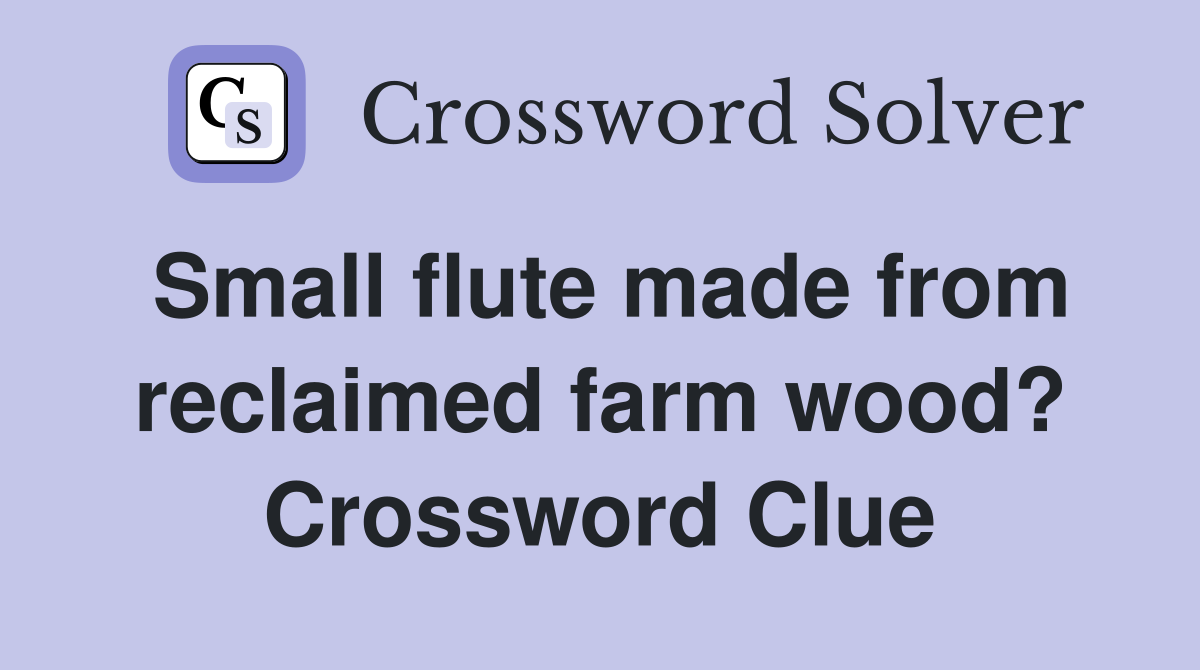 Small flute made from reclaimed farm wood? Crossword Clue