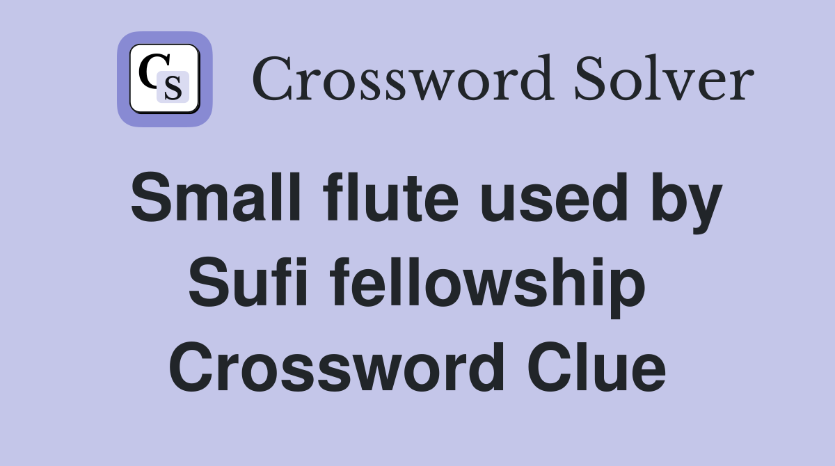 Small flute used by Sufi fellowship Crossword Clue