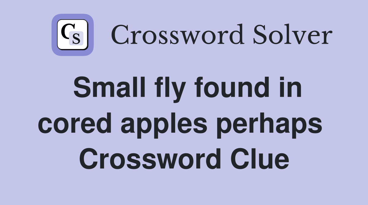 Small fly found in cored apples perhaps  Crossword Clue