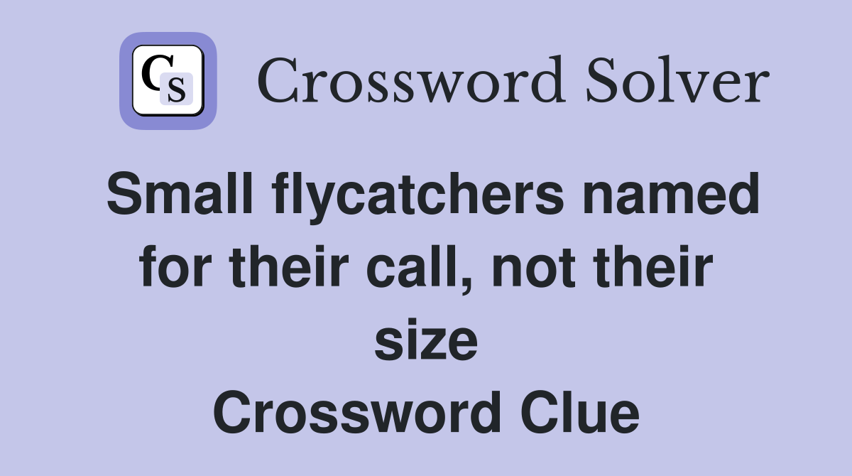 Small flycatchers named for their call, not their size Crossword Clue